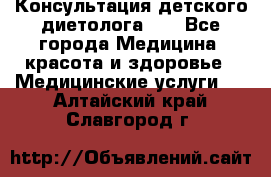 Консультация детского диетолога 21 - Все города Медицина, красота и здоровье » Медицинские услуги   . Алтайский край,Славгород г.